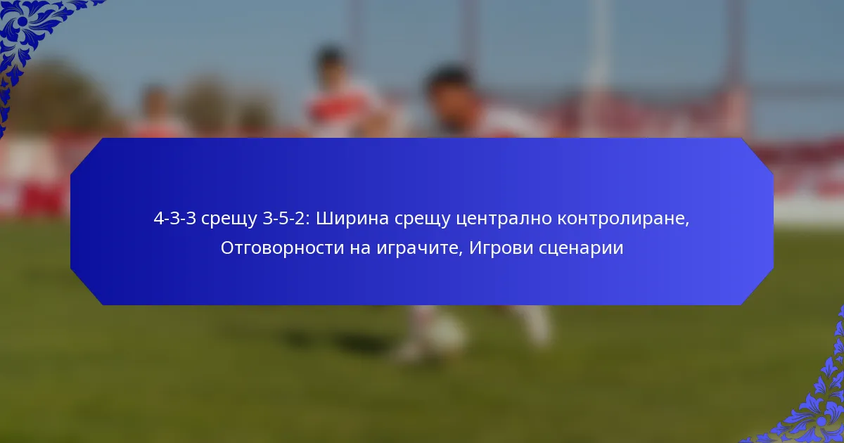 4-3-3 срещу 3-5-2: Ширина срещу централно контролиране, Отговорности на играчите, Игрови сценарии