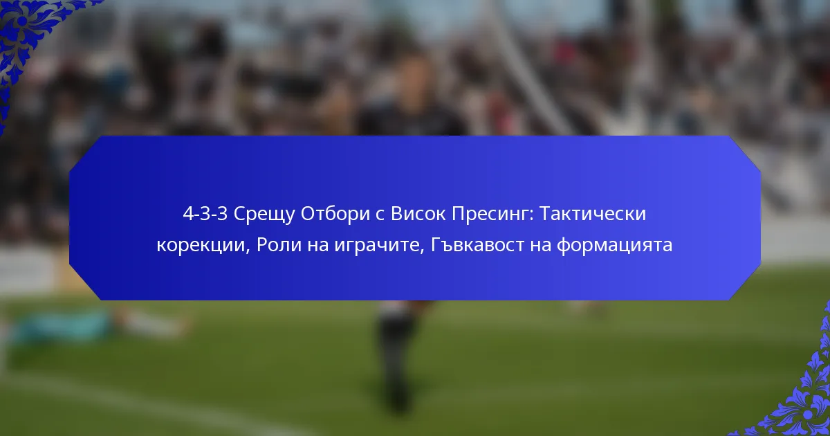4-3-3 Срещу Отбори с Висок Пресинг: Тактически корекции, Роли на играчите, Гъвкавост на формацията
