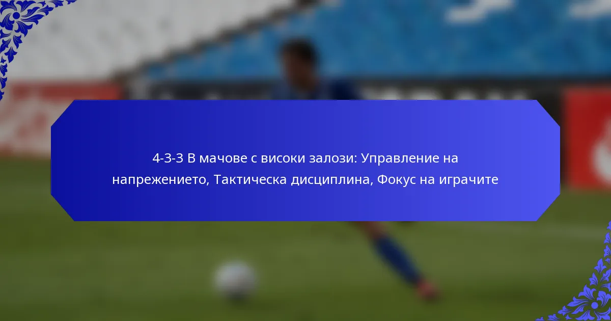 4-3-3 В мачове с високи залози: Управление на напрежението, Тактическа дисциплина, Фокус на играчите