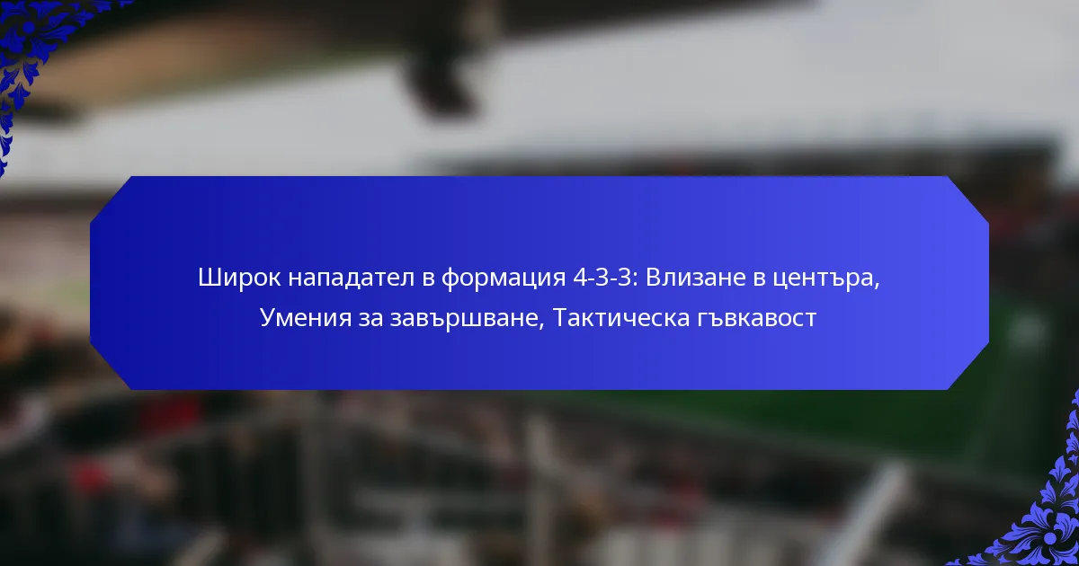 Широк нападател в формация 4-3-3: Влизане в центъра, Умения за завършване, Тактическа гъвкавост