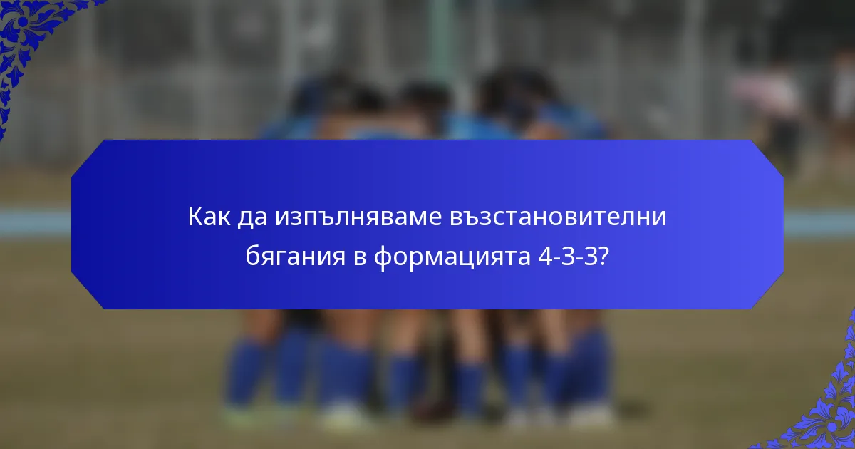 Как да изпълняваме възстановителни бягания в формацията 4-3-3?