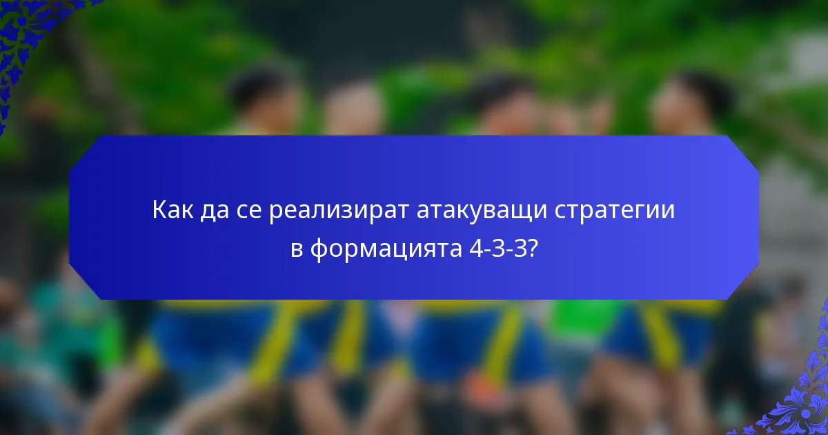 Как да се реализират атакуващи стратегии в формацията 4-3-3?