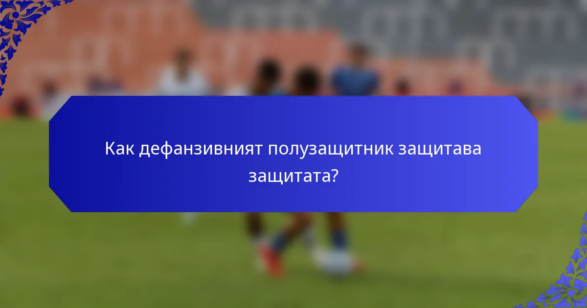 Как дефанзивният полузащитник защитава защитата?