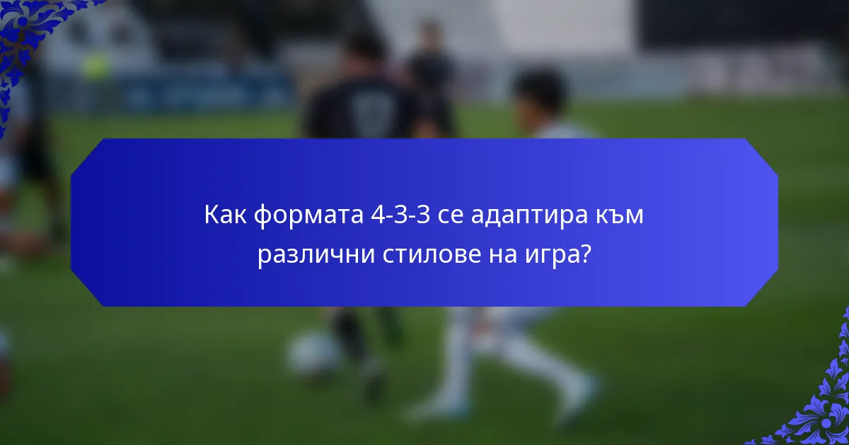 Как формата 4-3-3 се адаптира към различни стилове на игра?