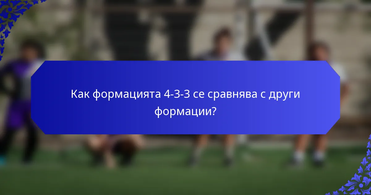 Как формацията 4-3-3 се сравнява с други формации?