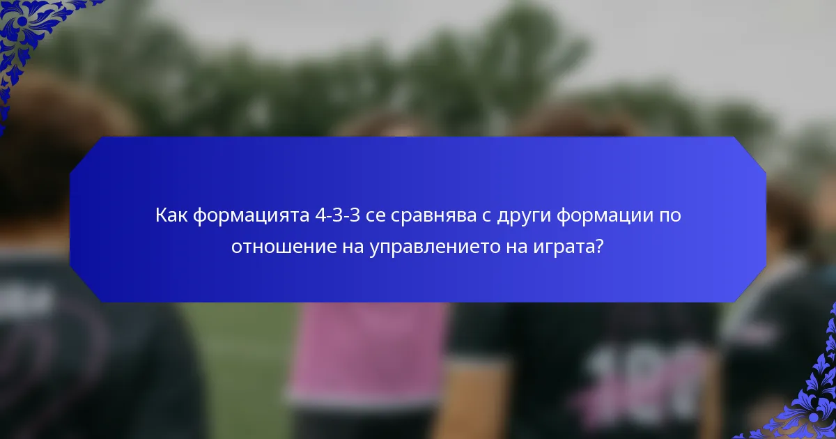 Как формацията 4-3-3 се сравнява с други формации по отношение на управлението на играта?