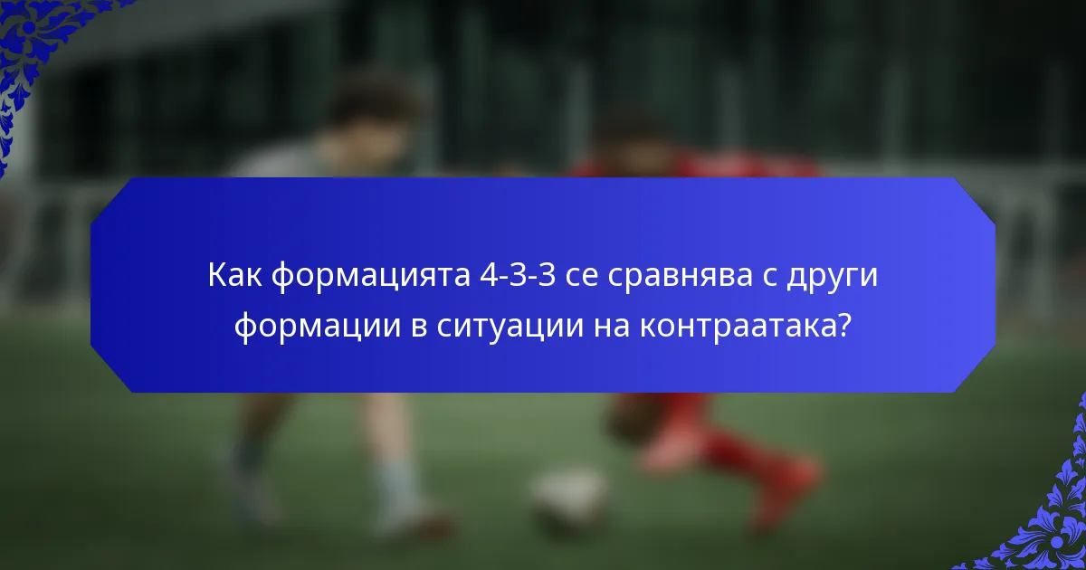 Как формацията 4-3-3 се сравнява с други формации в ситуации на контраатака?