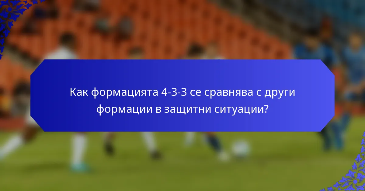Как формацията 4-3-3 се сравнява с други формации в защитни ситуации?