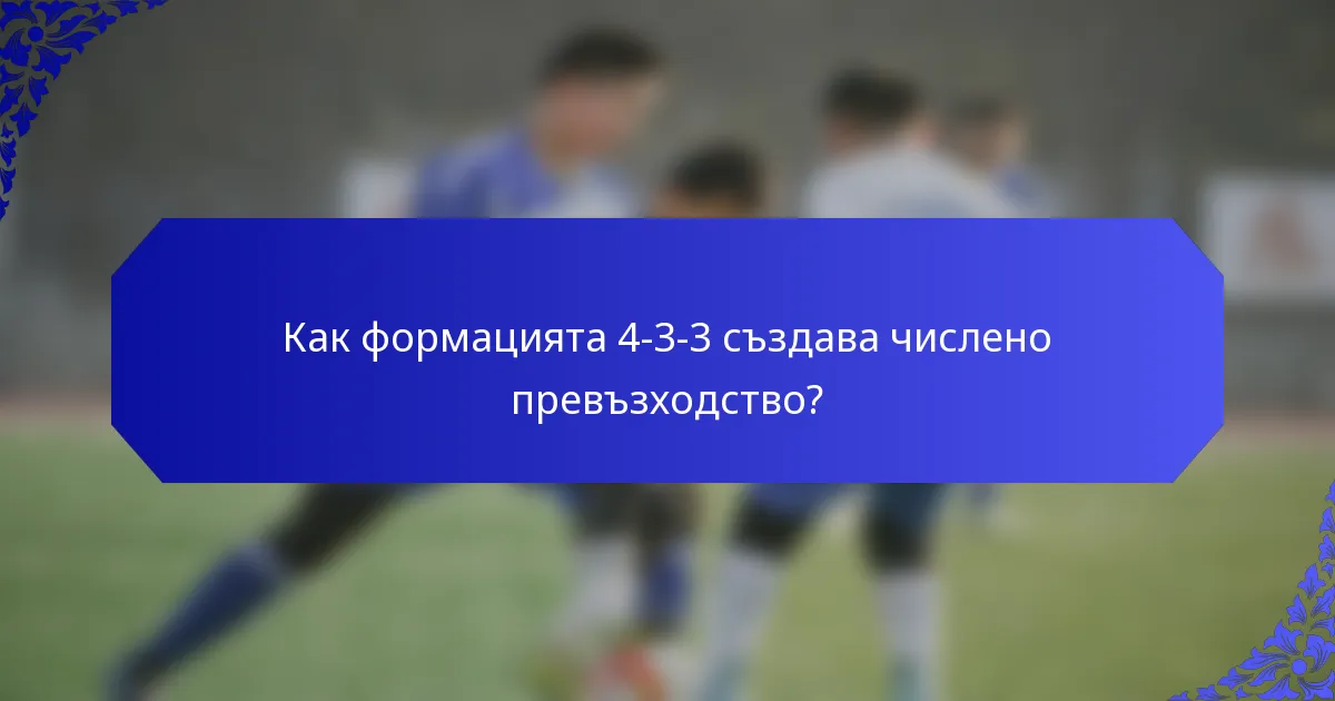 Как формацията 4-3-3 създава числено превъзходство?