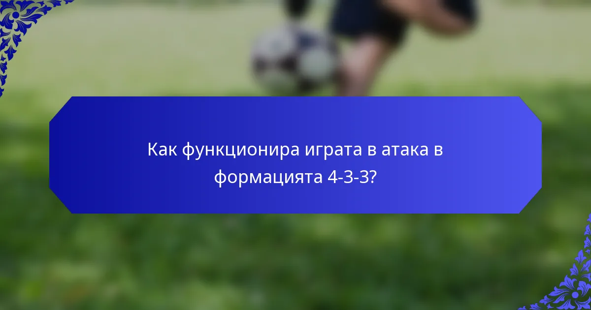 Как функционира играта в атака в формацията 4-3-3?