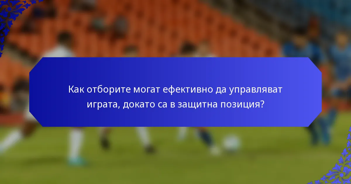 Как отборите могат ефективно да управляват играта, докато са в защитна позиция?