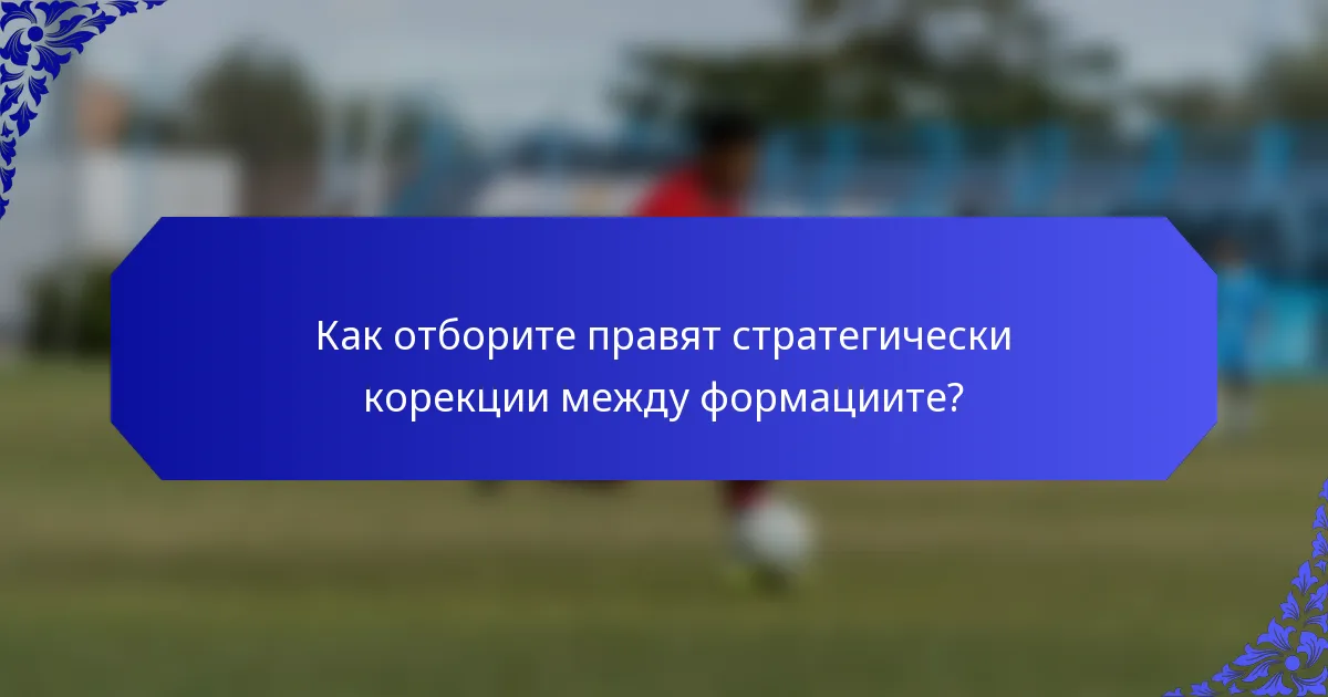 Как отборите правят стратегически корекции между формациите?