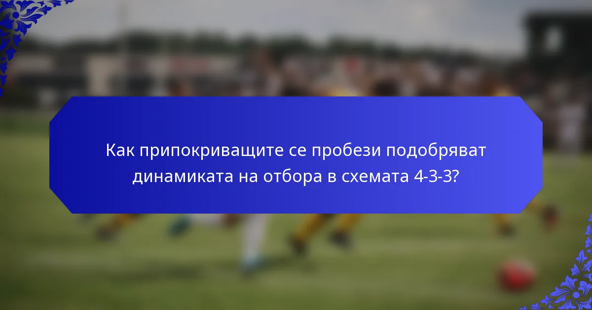 Как припокриващите се пробези подобряват динамиката на отбора в схемата 4-3-3?
