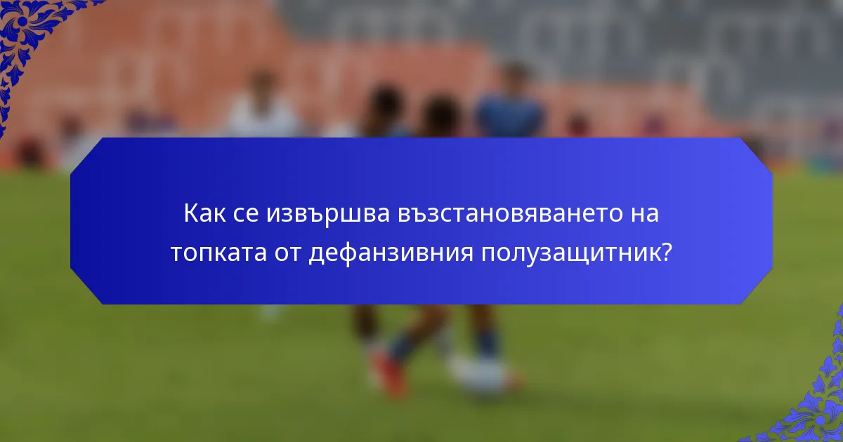 Как се извършва възстановяването на топката от дефанзивния полузащитник?