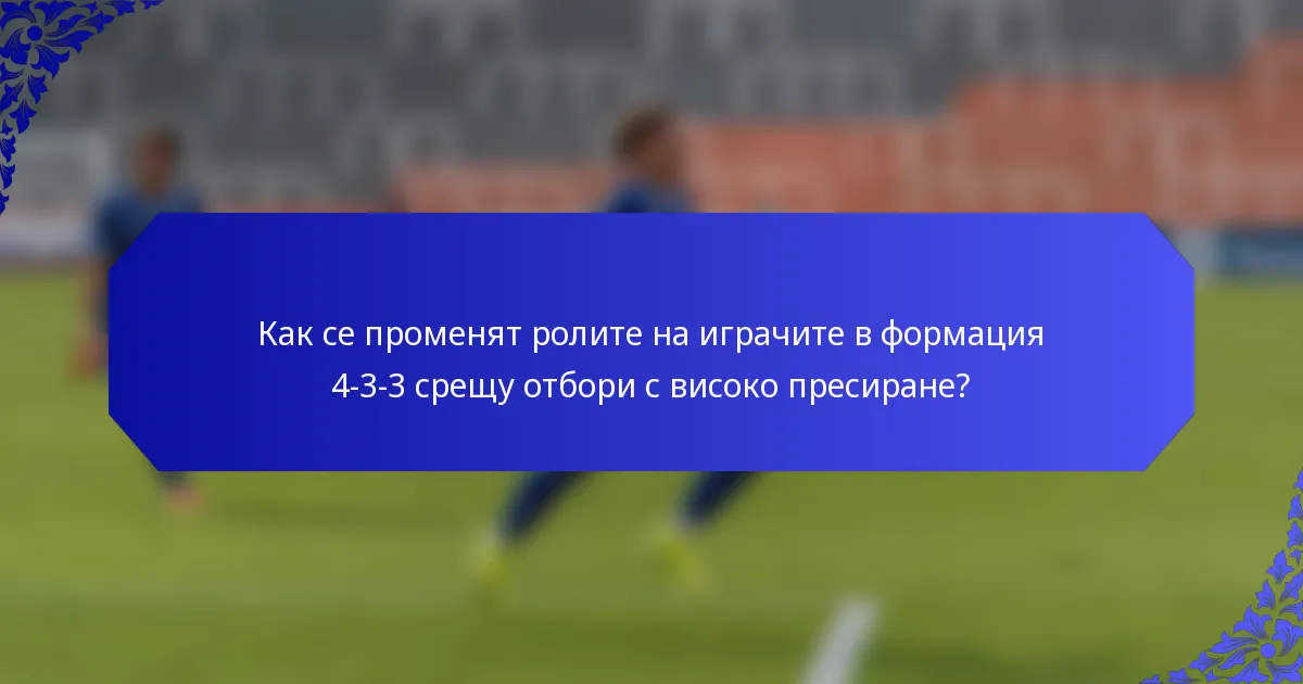 Как се променят ролите на играчите в формация 4-3-3 срещу отбори с високо пресиране?