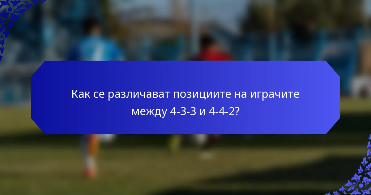Как се различават позициите на играчите между 4-3-3 и 4-4-2?