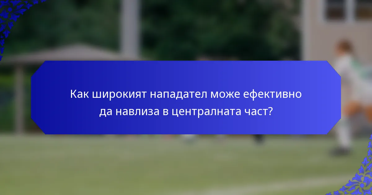 Как широкият нападател може ефективно да навлиза в централната част?