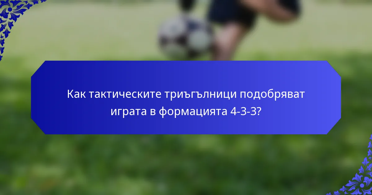Как тактическите триъгълници подобряват играта в формацията 4-3-3?