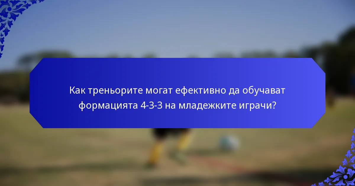 Как треньорите могат ефективно да обучават формацията 4-3-3 на младежките играчи?