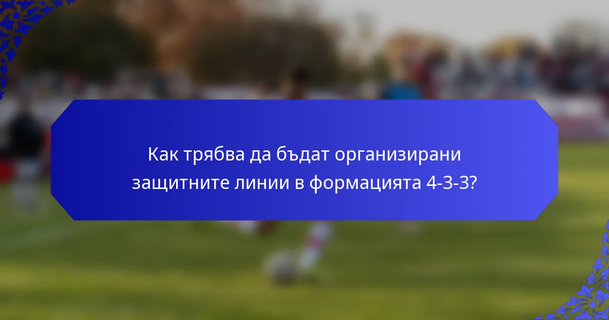 Как трябва да бъдат организирани защитните линии в формацията 4-3-3?
