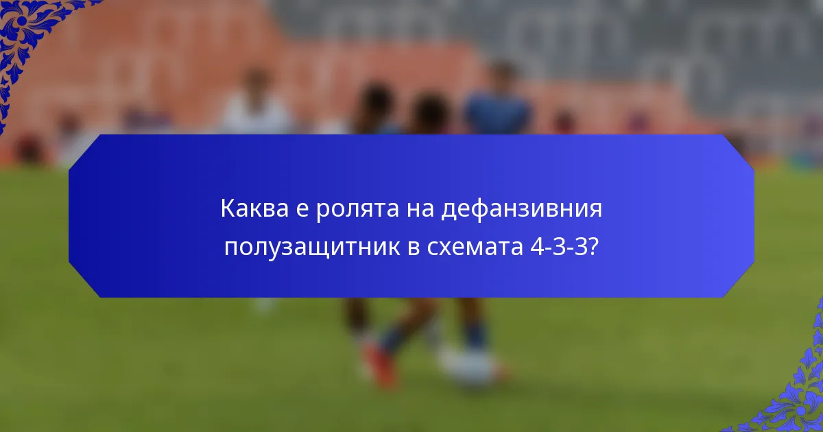 Каква е ролята на дефанзивния полузащитник в схемата 4-3-3?