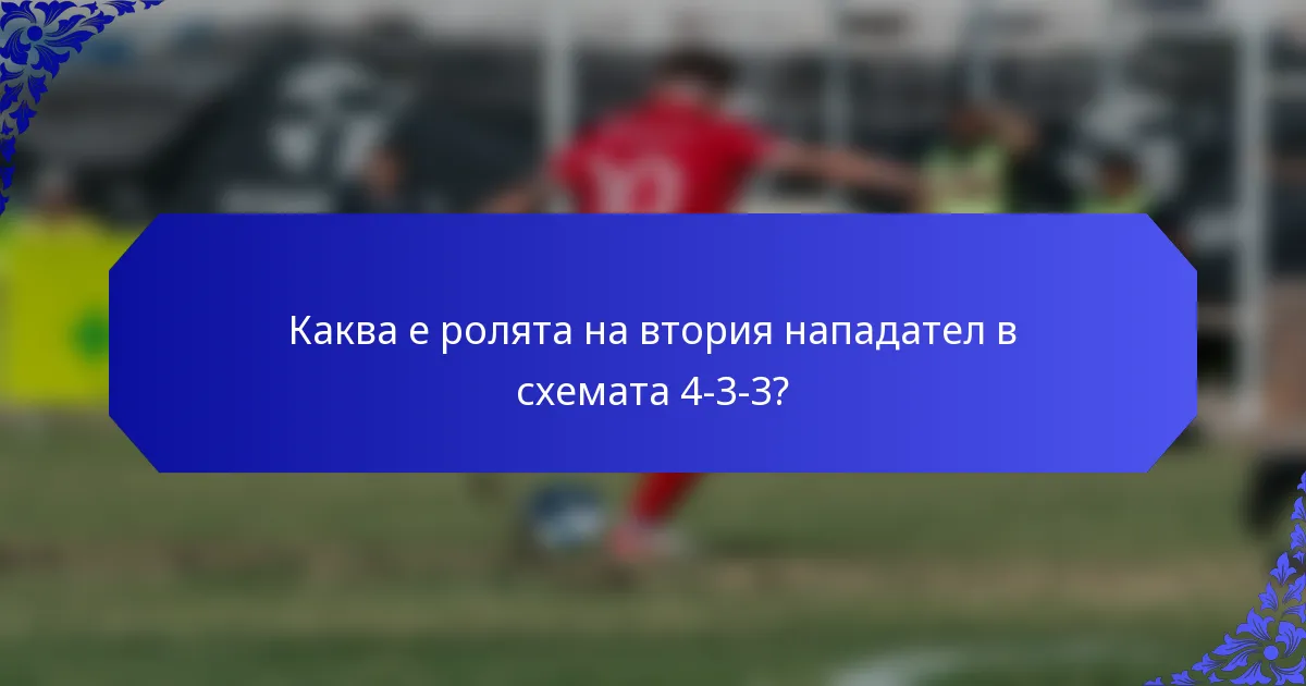 Каква е ролята на втория нападател в схемата 4-3-3?