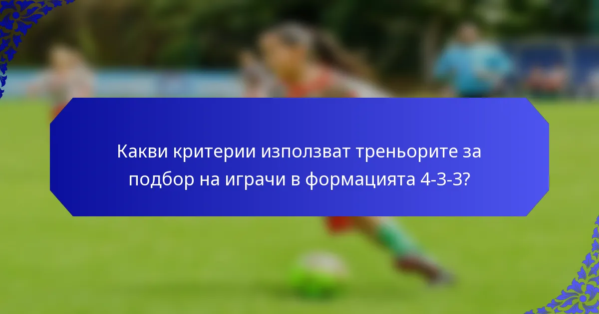 Какви критерии използват треньорите за подбор на играчи в формацията 4-3-3?