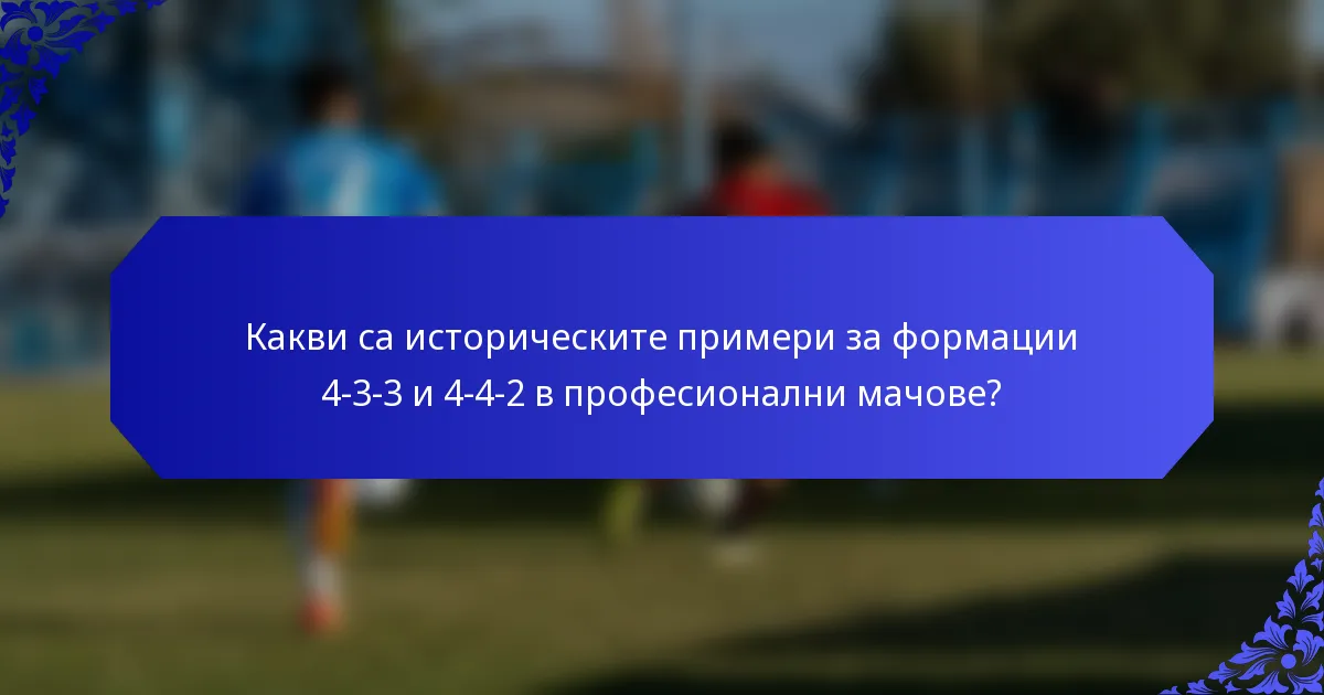 Какви са историческите примери за формации 4-3-3 и 4-4-2 в професионални мачове?