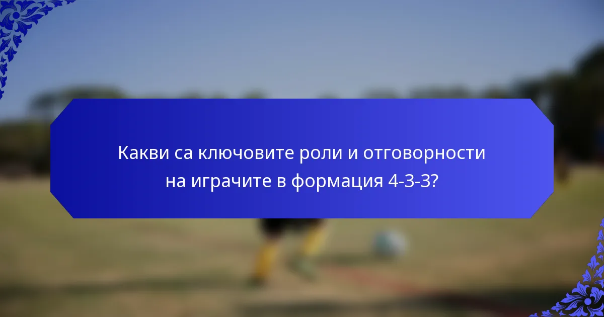 Какви са ключовите роли и отговорности на играчите в формация 4-3-3?