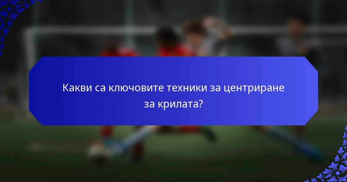 Какви са ключовите техники за центриране за крилата?