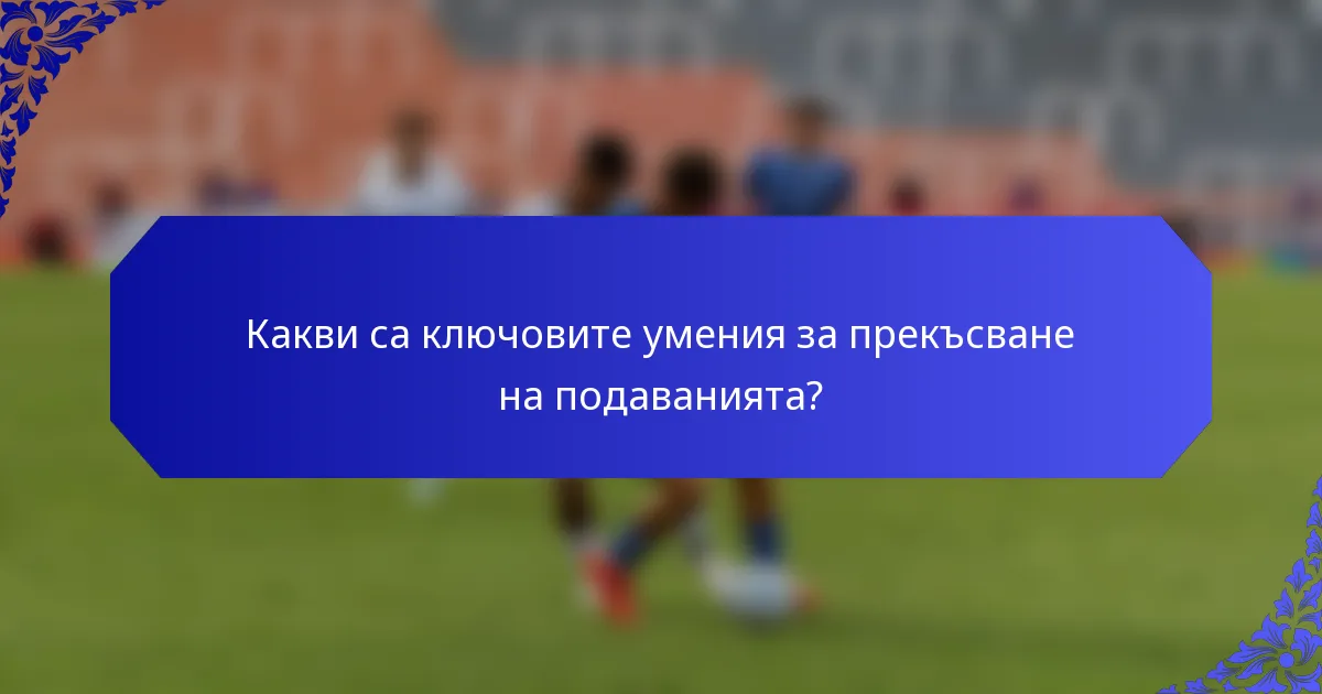 Какви са ключовите умения за прекъсване на подаванията?
