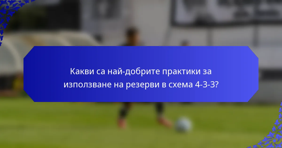 Какви са най-добрите практики за използване на резерви в схема 4-3-3?
