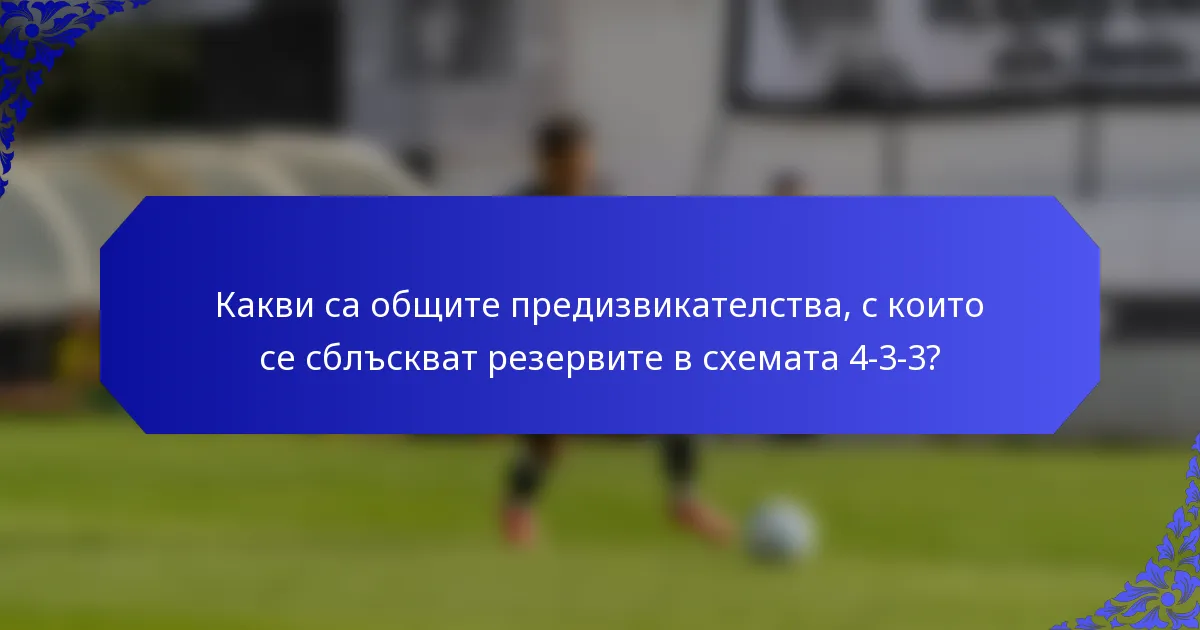 Какви са общите предизвикателства, с които се сблъскват резервите в схемата 4-3-3?