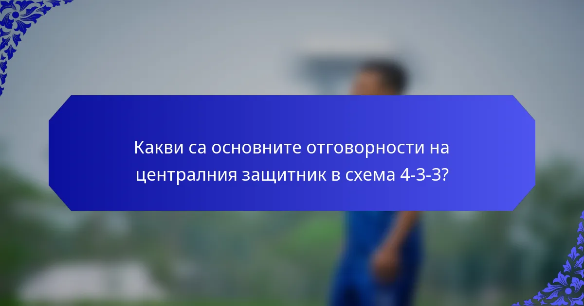 Какви са основните отговорности на централния защитник в схема 4-3-3?