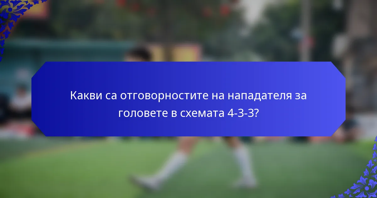 Какви са отговорностите на нападателя за головете в схемата 4-3-3?