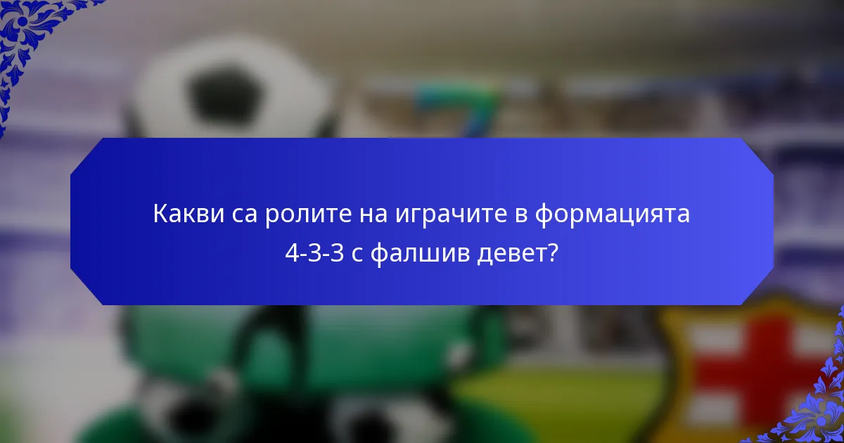 Какви са ролите на играчите в формацията 4-3-3 с фалшив девет?
