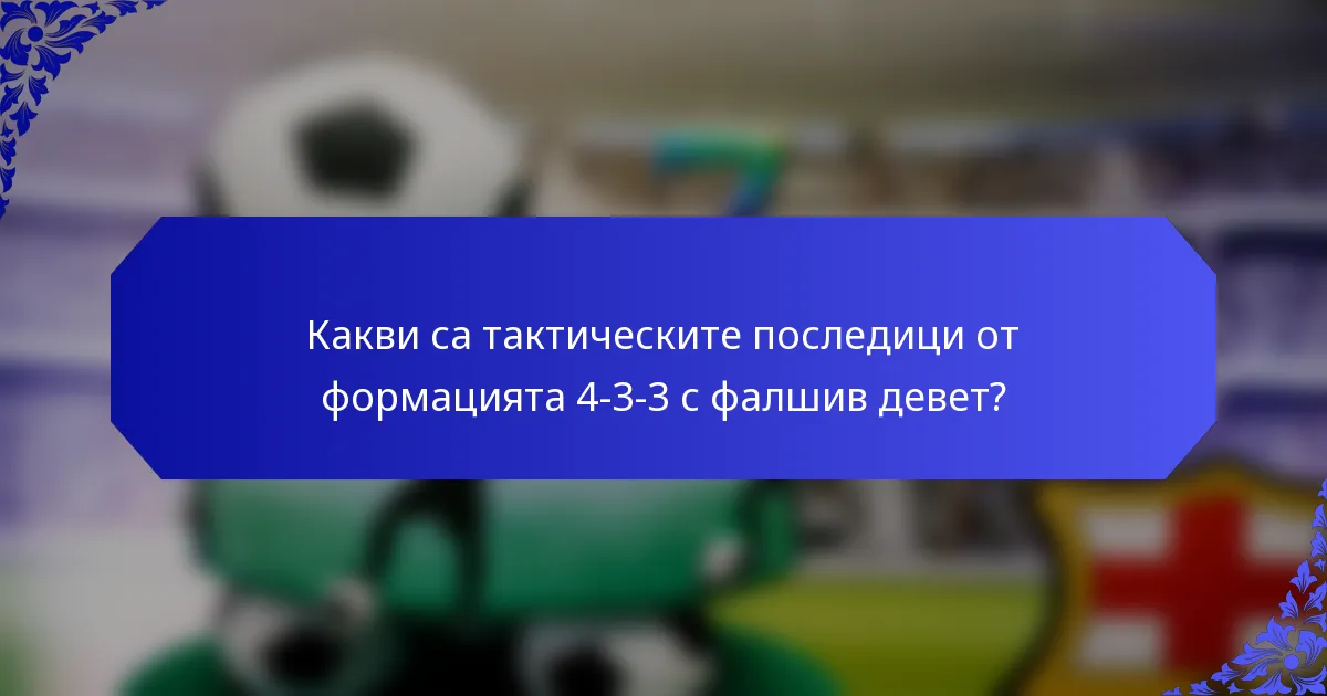 Какви са тактическите последици от формацията 4-3-3 с фалшив девет?