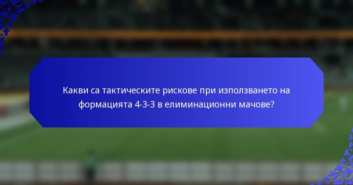 Какви са тактическите рискове при използването на формацията 4-3-3 в елиминационни мачове?