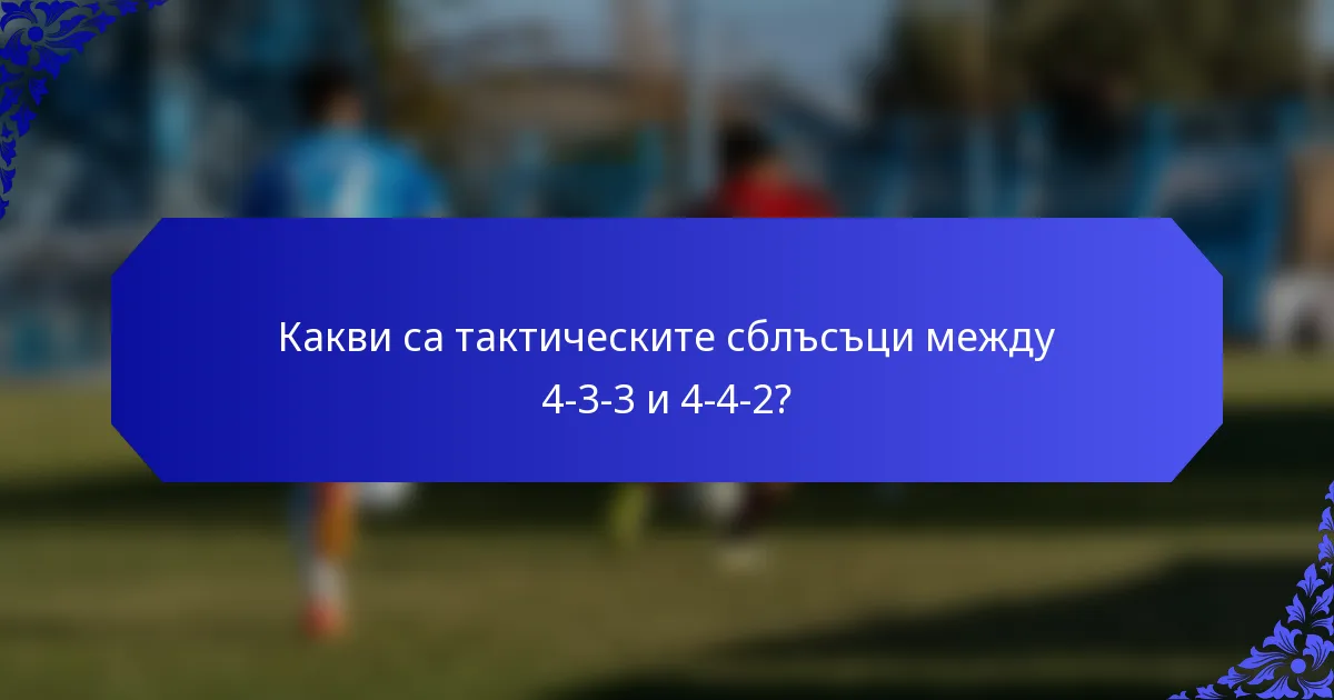 Какви са тактическите сблъсъци между 4-3-3 и 4-4-2?