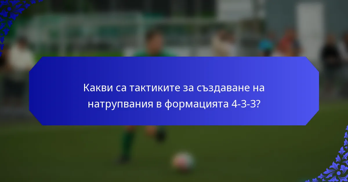 Какви са тактиките за създаване на натрупвания в формацията 4-3-3?