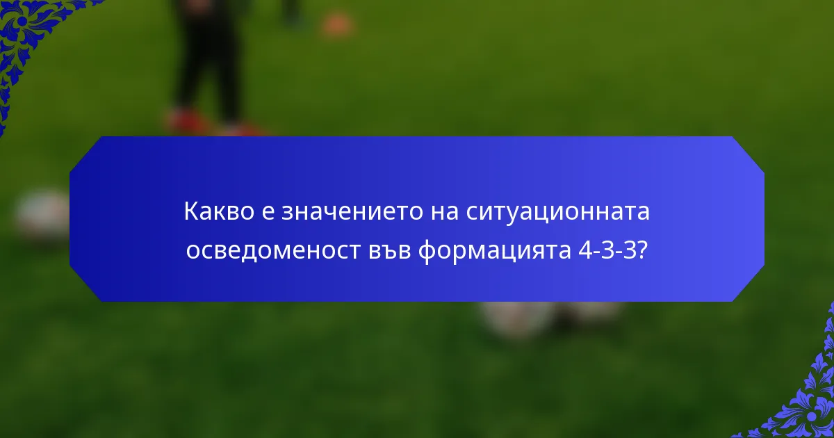 Какво е значението на ситуационната осведоменост във формацията 4-3-3?