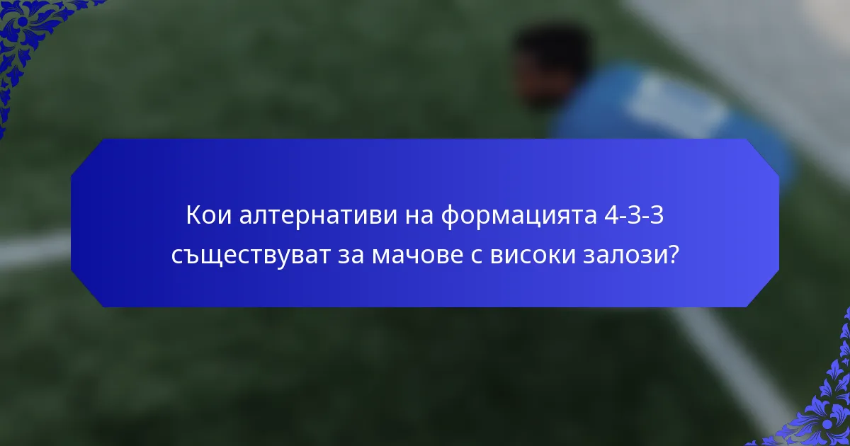 Кои алтернативи на формацията 4-3-3 съществуват за мачове с високи залози?