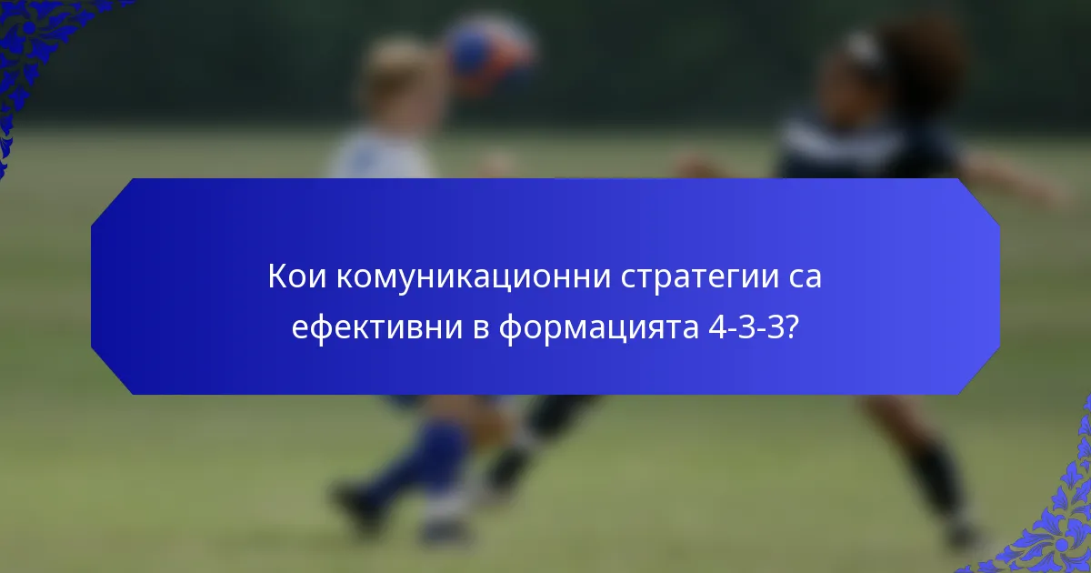 Кои комуникационни стратегии са ефективни в формацията 4-3-3?