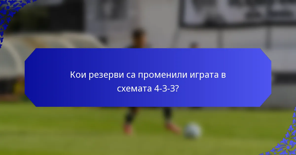 Кои резерви са променили играта в схемата 4-3-3?