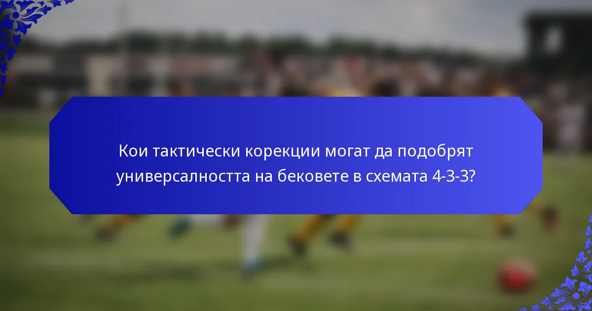Кои тактически корекции могат да подобрят универсалността на бековете в схемата 4-3-3?