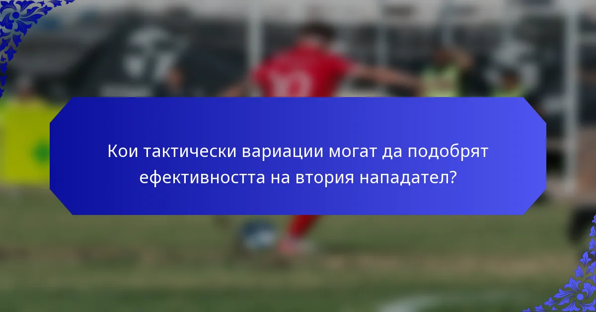 Кои тактически вариации могат да подобрят ефективността на втория нападател?