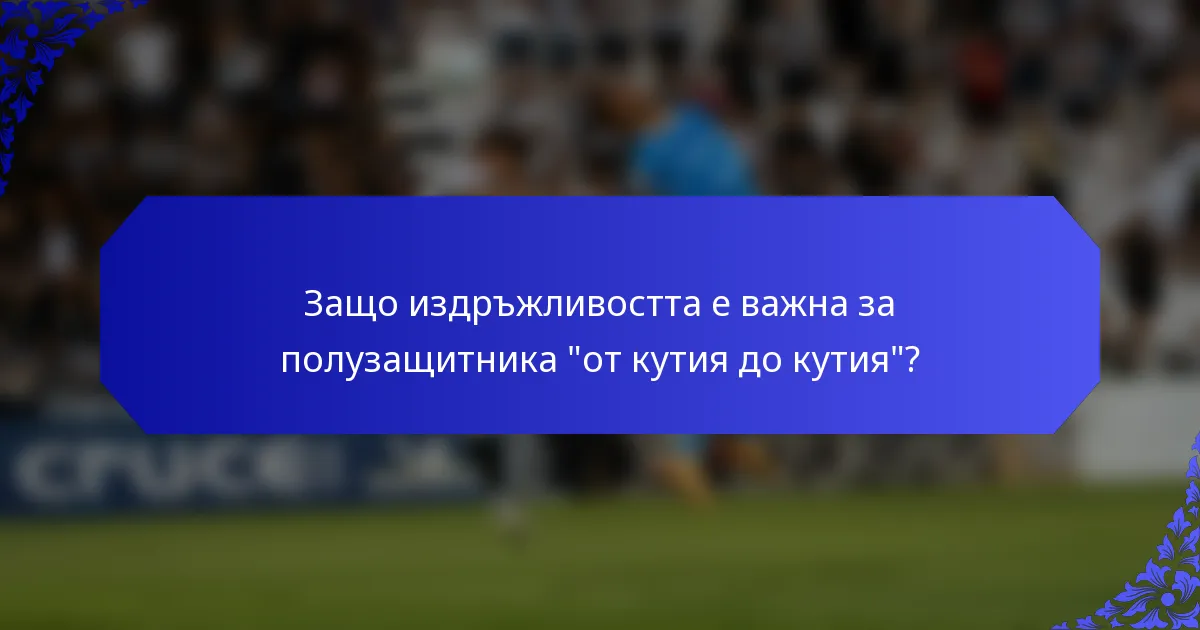 Защо издръжливостта е важна за полузащитника 
